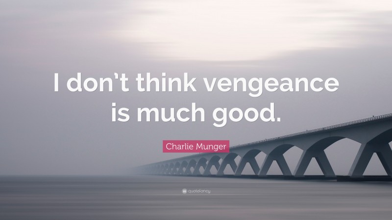 Charlie Munger Quote: “I don’t think vengeance is much good.”