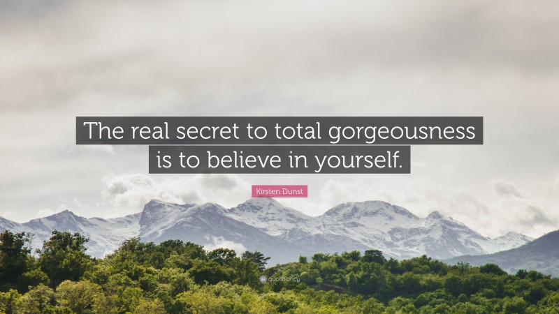 Kirsten Dunst Quote: “The real secret to total gorgeousness is to believe in yourself.”