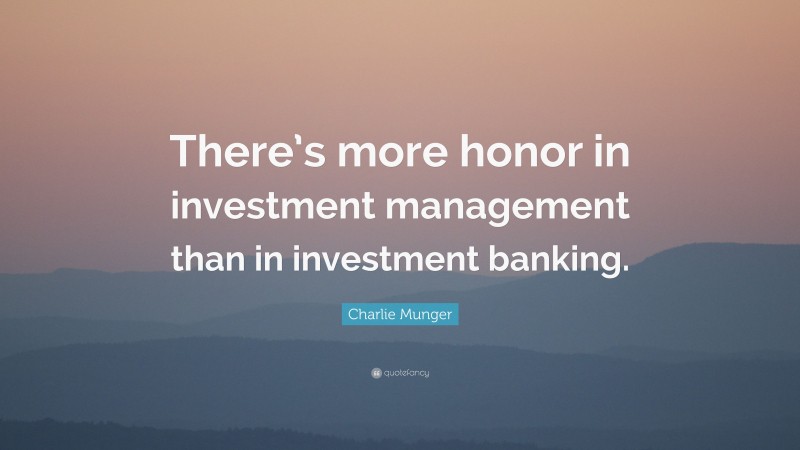 Charlie Munger Quote: “There’s more honor in investment management than in investment banking.”