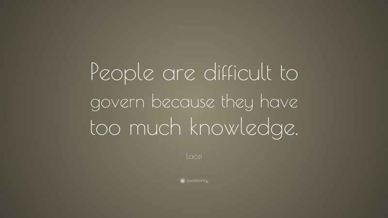 Laozi Quote: “People are difficult to govern because they have too much knowledge.”