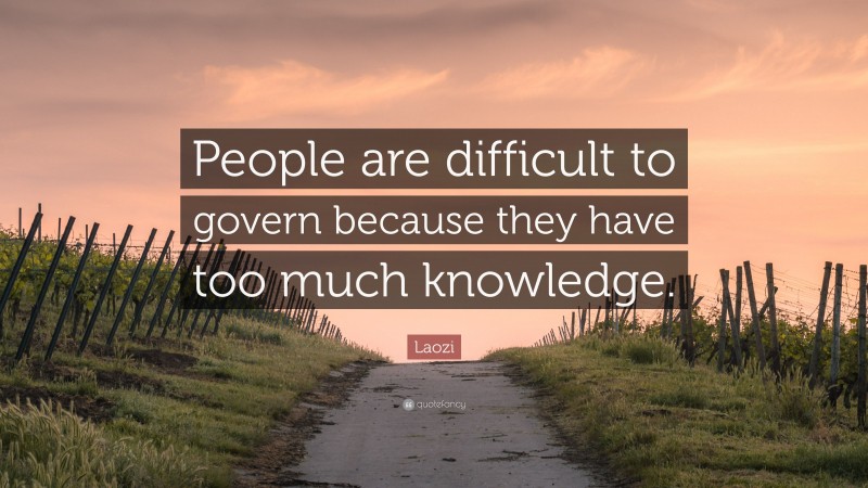 Laozi Quote: “People are difficult to govern because they have too much knowledge.”