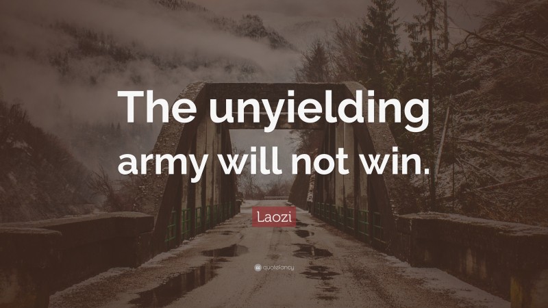 Laozi Quote: “The unyielding army will not win.”