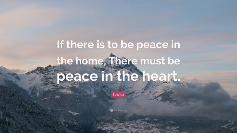 Laozi Quote: “If there is to be peace in the home, There must be peace in the heart.”