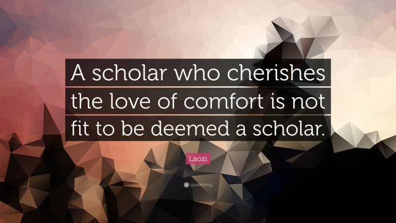 Laozi Quote: “A scholar who cherishes the love of comfort is not fit to be deemed a scholar.”