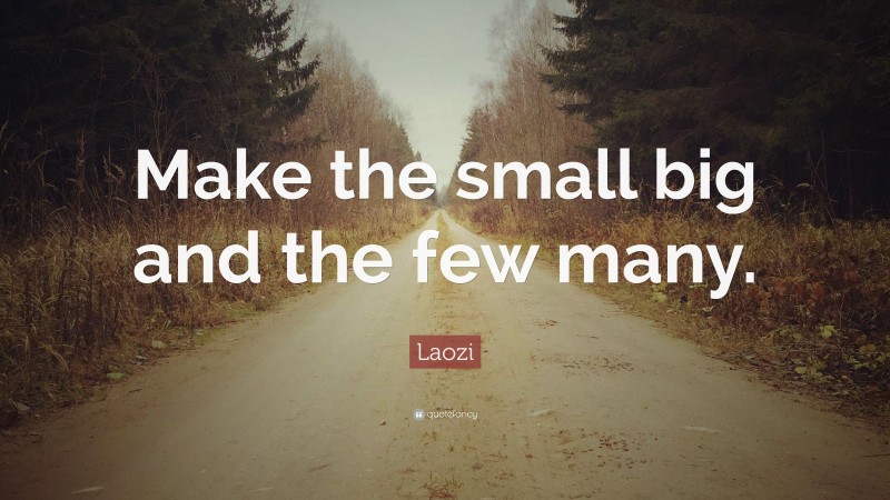 Laozi Quote: “Make the small big and the few many.”