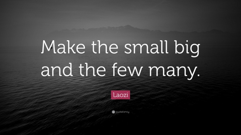 Laozi Quote: “Make the small big and the few many.”