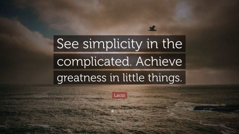 Laozi Quote: “See simplicity in the complicated. Achieve greatness in little things.”