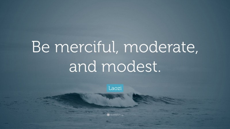 Laozi Quote: “Be merciful, moderate, and modest.”