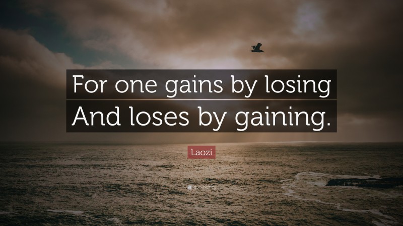 Laozi Quote: “For one gains by losing And loses by gaining.”