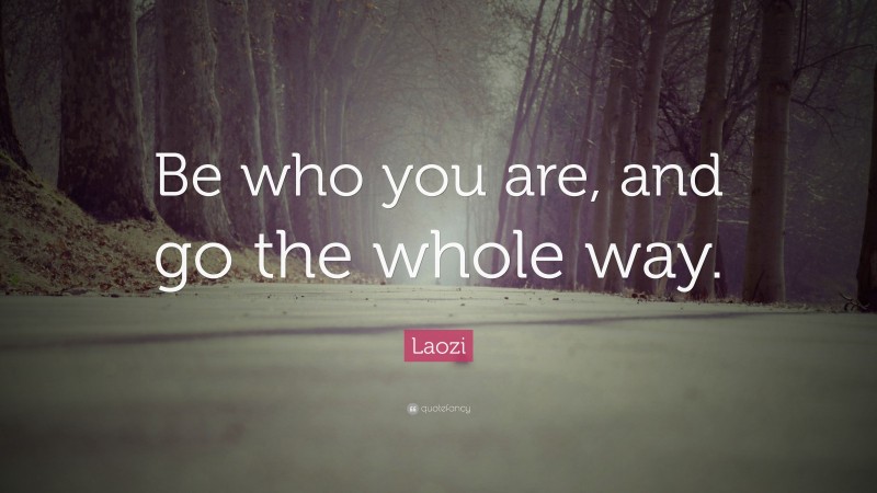 Laozi Quote: “Be who you are, and go the whole way.”