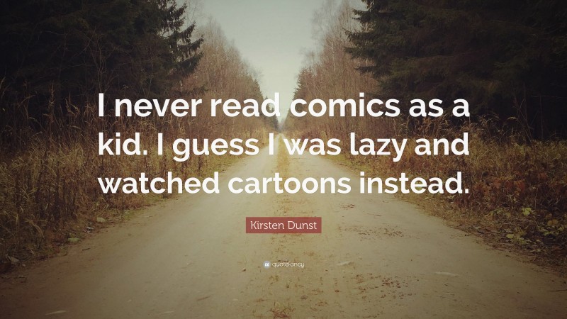 Kirsten Dunst Quote: “I never read comics as a kid. I guess I was lazy and watched cartoons instead.”