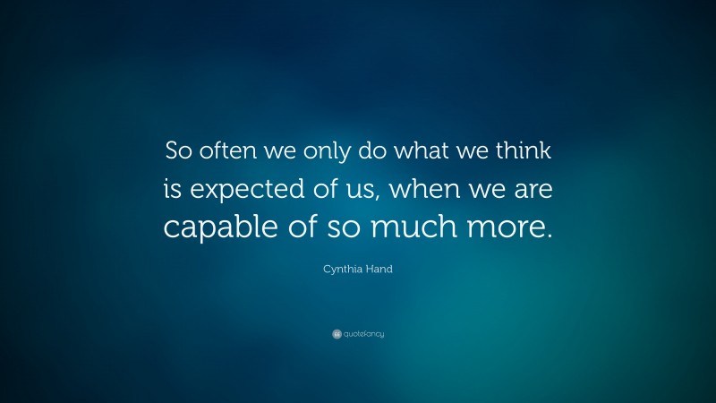 Cynthia Hand Quote: “So often we only do what we think is expected of us, when we are capable of so much more.”