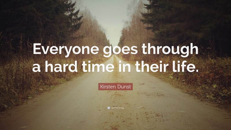 Kirsten Dunst Quote: “Everyone goes through a hard time in their life.”