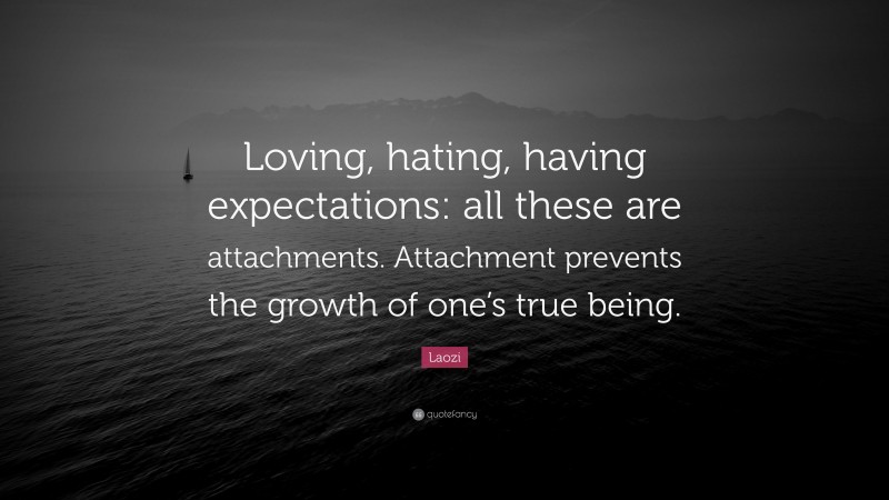 Laozi Quote: “Loving, hating, having expectations: all these are attachments. Attachment prevents the growth of one’s true being.”