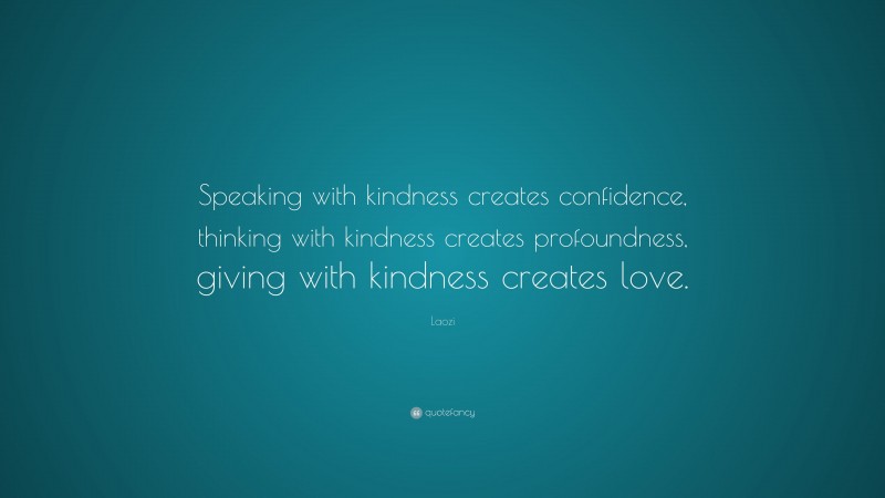 Laozi Quote: “Speaking with kindness creates confidence, thinking with kindness creates profoundness, giving with kindness creates love.”