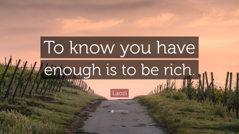 Laozi Quote: “To know you have enough is to be rich.”