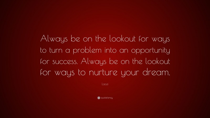 Laozi Quote: “Always be on the lookout for ways to turn a problem into an opportunity for success. Always be on the lookout for ways to nurture your dream.”