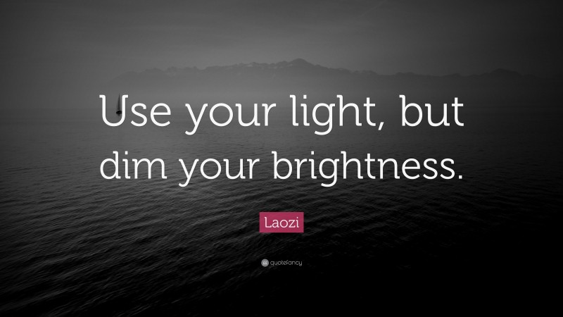 Laozi Quote: “Use your light, but dim your brightness.”