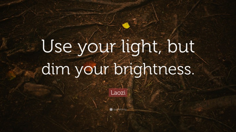 Laozi Quote: “Use your light, but dim your brightness.”