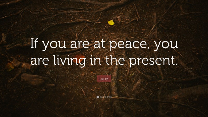 Laozi Quote: “If you are at peace, you are living in the present.”