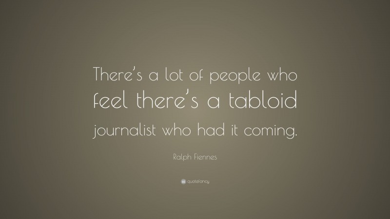 Ralph Fiennes Quote: “There’s a lot of people who feel there’s a tabloid journalist who had it coming.”