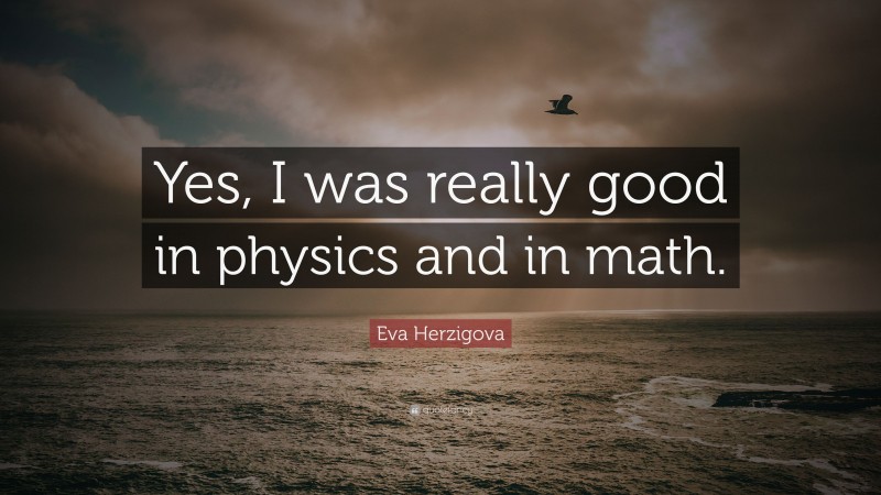 Eva Herzigova Quote: “Yes, I was really good in physics and in math.”