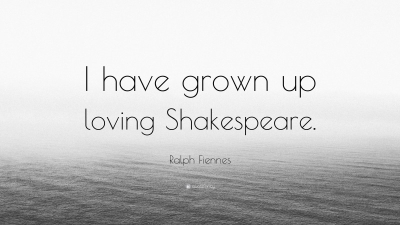 Ralph Fiennes Quote: “I have grown up loving Shakespeare.”