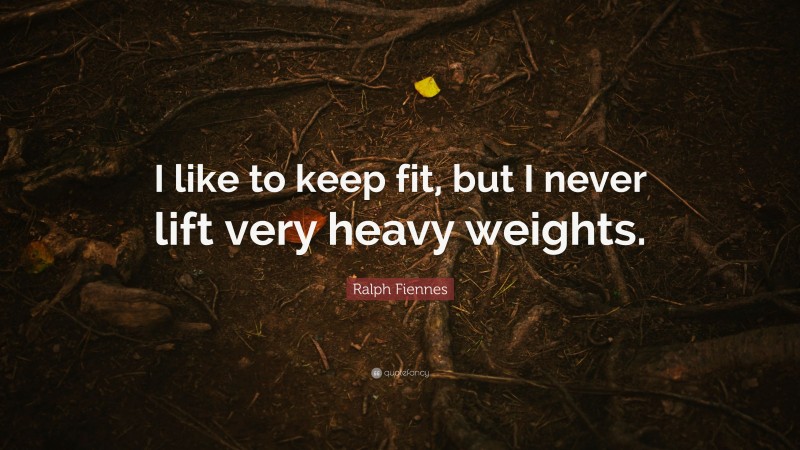 Ralph Fiennes Quote: “I like to keep fit, but I never lift very heavy weights.”
