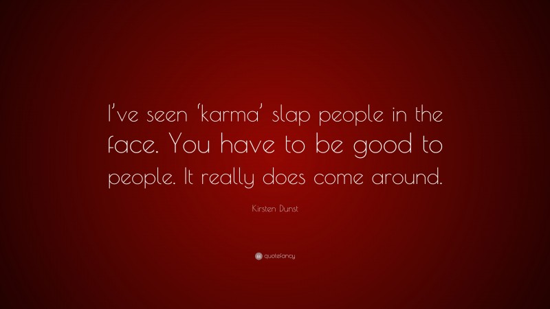 Kirsten Dunst Quote: “I’ve seen ‘karma’ slap people in the face. You have to be good to people. It really does come around.”