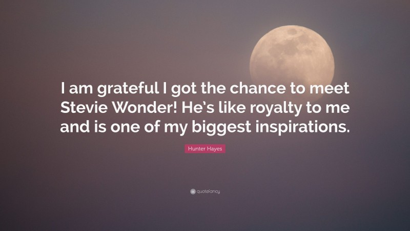 Hunter Hayes Quote: “I am grateful I got the chance to meet Stevie Wonder! He’s like royalty to me and is one of my biggest inspirations.”