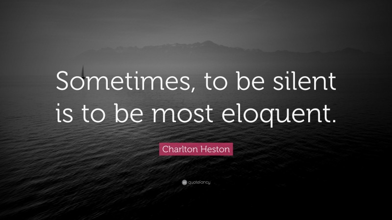 Charlton Heston Quote: “Sometimes, to be silent is to be most eloquent.”