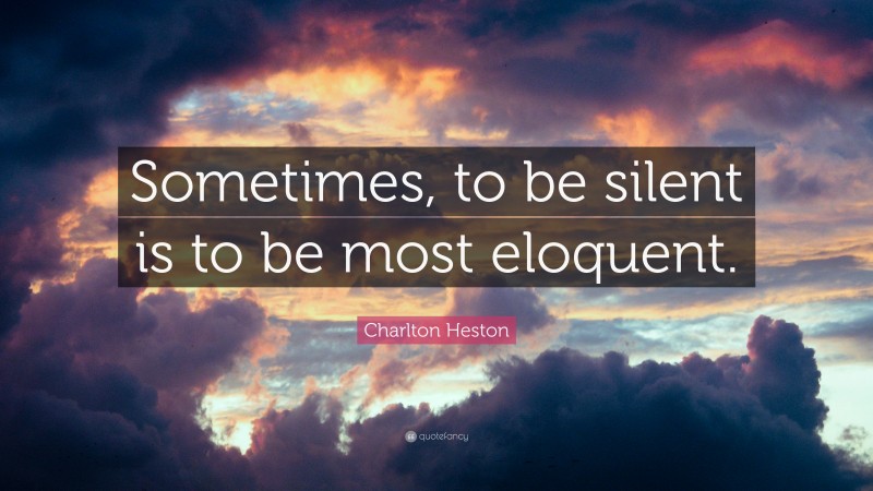 Charlton Heston Quote: “Sometimes, to be silent is to be most eloquent.”