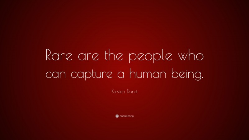 Kirsten Dunst Quote: “Rare are the people who can capture a human being.”