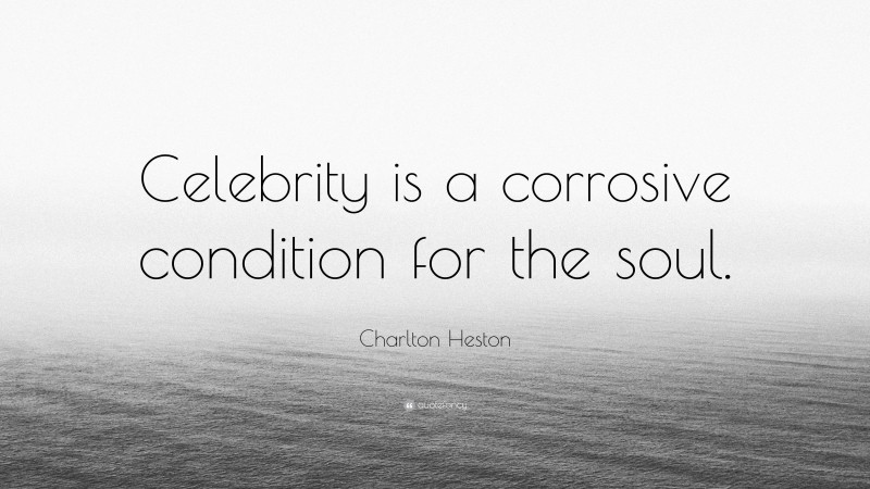 Charlton Heston Quote: “Celebrity is a corrosive condition for the soul.”