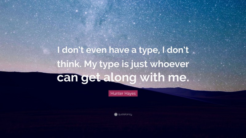Hunter Hayes Quote: “I don’t even have a type, I don’t think. My type is just whoever can get along with me.”