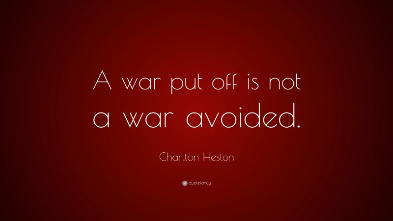 Charlton Heston Quote: “A war put off is not a war avoided.”