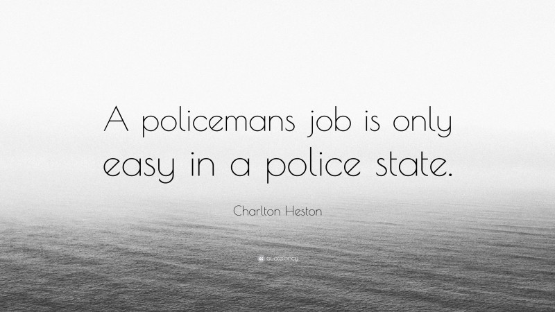 Charlton Heston Quote: “A policemans job is only easy in a police state.”