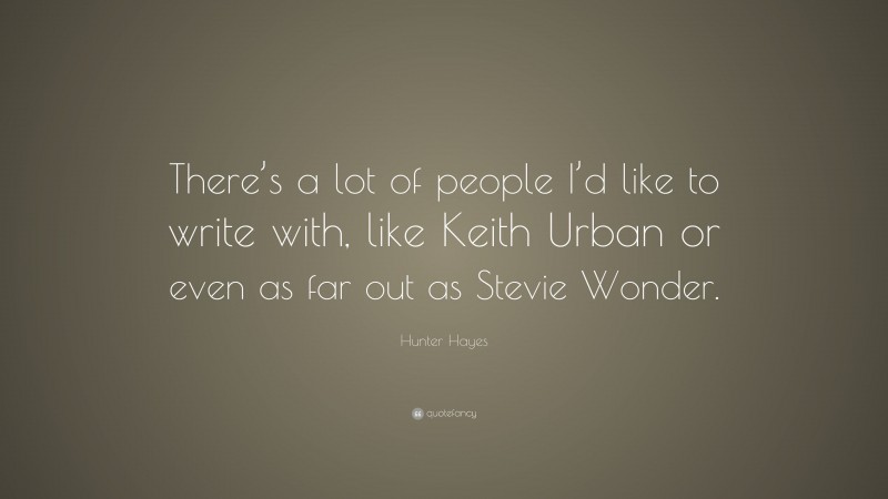Hunter Hayes Quote: “There’s a lot of people I’d like to write with, like Keith Urban or even as far out as Stevie Wonder.”