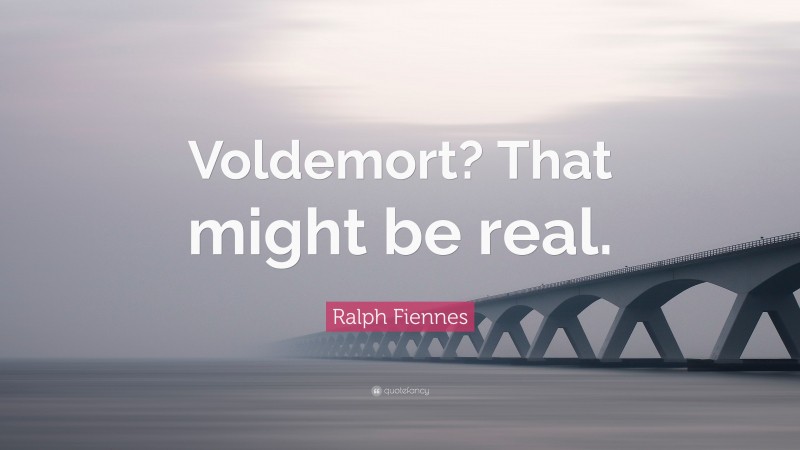 Ralph Fiennes Quote: “Voldemort? That might be real.”