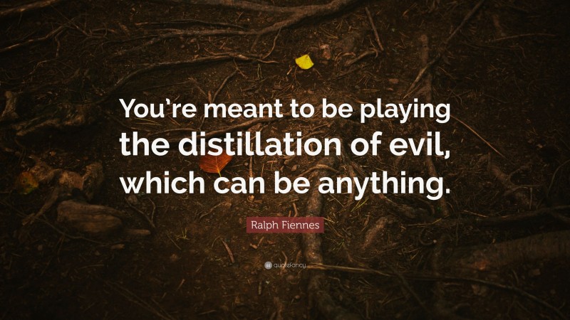 Ralph Fiennes Quote: “You’re meant to be playing the distillation of evil, which can be anything.”