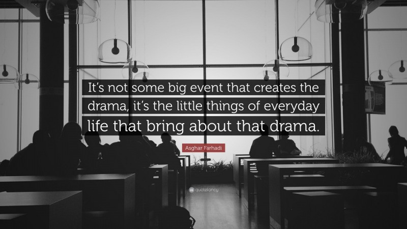 Asghar Farhadi Quote: “It’s not some big event that creates the drama, it’s the little things of everyday life that bring about that drama.”