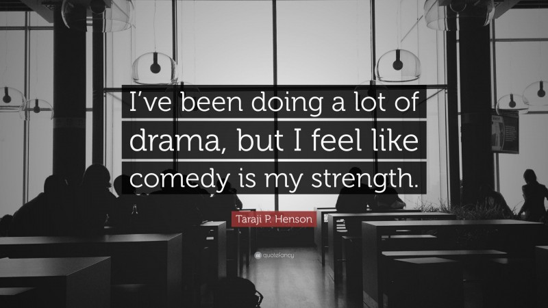 Taraji P. Henson Quote: “I’ve been doing a lot of drama, but I feel like comedy is my strength.”