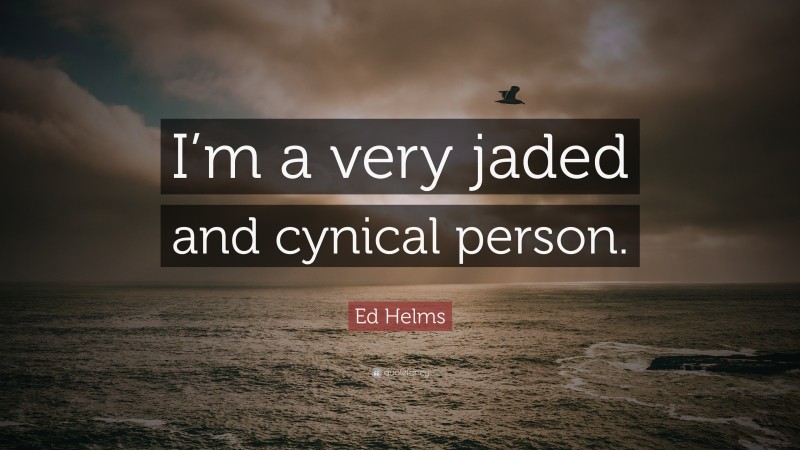 Ed Helms Quote: “I’m a very jaded and cynical person.”