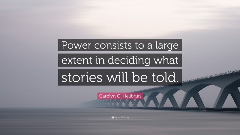 Carolyn G. Heilbrun Quote: “Power consists to a large extent in deciding what stories will be told.”