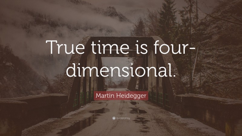 Martin Heidegger Quote: “True time is four-dimensional.”