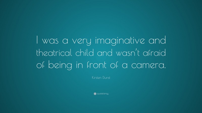 Kirsten Dunst Quote: “I was a very imaginative and theatrical child and wasn’t afraid of being in front of a camera.”