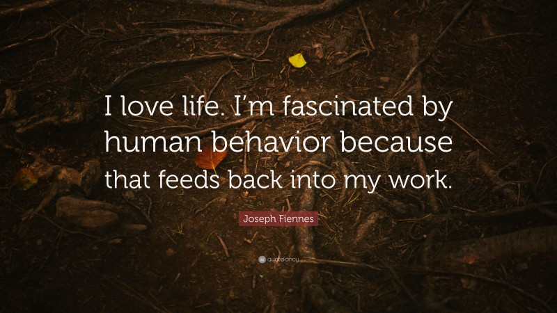 Joseph Fiennes Quote: “I love life. I’m fascinated by human behavior because that feeds back into my work.”