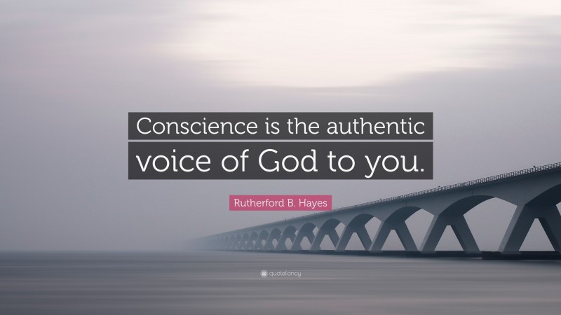 Rutherford B. Hayes Quote: “Conscience is the authentic voice of God to you.”