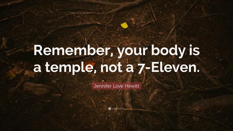Jennifer Love Hewitt Quote: “Remember, your body is a temple, not a 7-Eleven.”