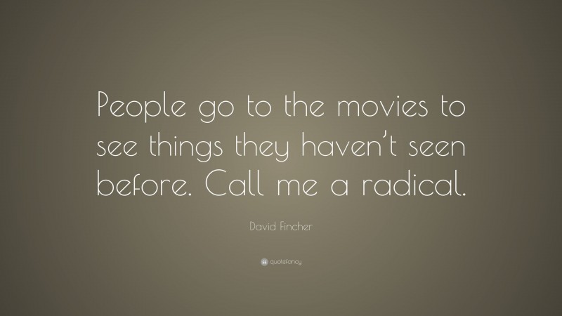 David Fincher Quote: “People go to the movies to see things they haven’t seen before. Call me a radical.”
